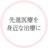 先進医療を身近な治療に