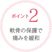 ポイント２：軟骨の保護で痛みを緩和